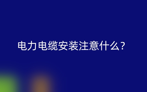 电力电缆安装注意什么?(图1) 电力电缆安装注意什么?(图1)