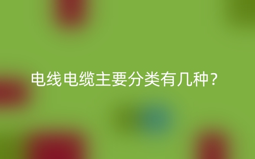 电线电缆主要分类有几种?(图1) 电线电缆主要分类有几种?(图1)