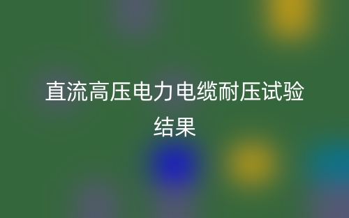 直流高压电力电缆耐压试验结果(图1) 直流高压电力电缆耐压试验结果(图1)