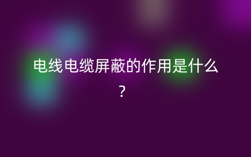 电线电缆屏蔽的作用是什么?(图1) 电线电缆屏蔽的作用是什么?(图1)