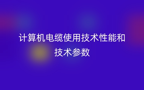 计算机电缆使用技术性能和技术参数(图1) 计算机电缆使用技术性能和技术参数(图1)