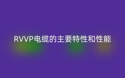 RVVP电缆的主要特性和性能(图1) RVVP电缆的主要特性和性能(图1)