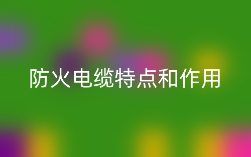 防火电缆特点和作用(图1) 防火电缆特点和作用(图1)