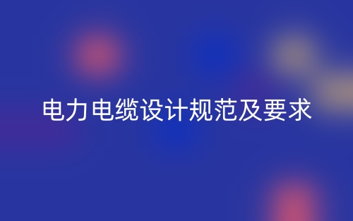 电力电缆设计规范及要求(图1) 电力电缆设计规范及要求(图1)