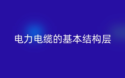 电力电缆的基本结构层(图1) 电力电缆的基本结构层(图1)