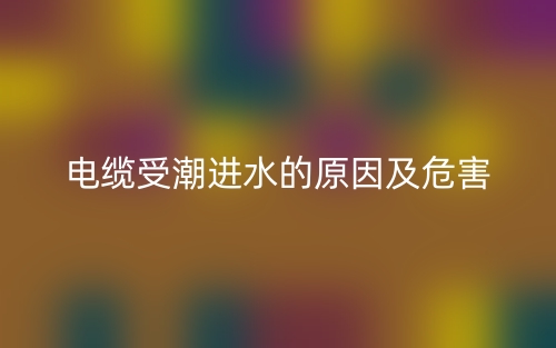 电缆受潮进水的原因及危害(图1) 电缆受潮进水的原因及危害(图1)