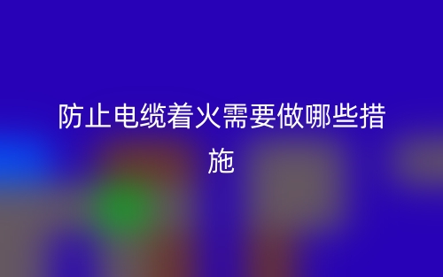 防止电缆着火需要做哪些措施(图1) 防止电缆着火需要做哪些措施(图1)