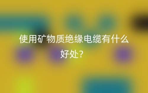 使用矿物质绝缘电缆有什么好处？(图1)