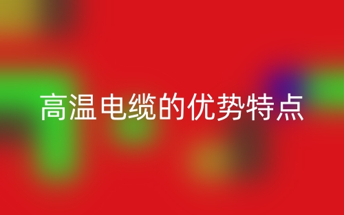 高温电缆的优势特点(图1) 高温电缆的优势特点(图1)