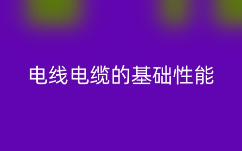 电线电缆的基础性能(图1) 电线电缆的基础性能(图1)