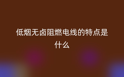 低烟无卤阻燃电线的特点是什么(图1) 低烟无卤阻燃电线的特点是什么(图1)
