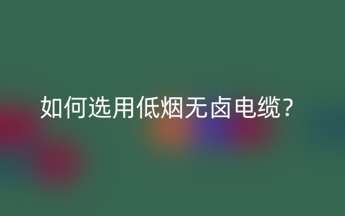 如何选用低烟无卤电缆?(图1) 如何选用低烟无卤电缆?(图1)