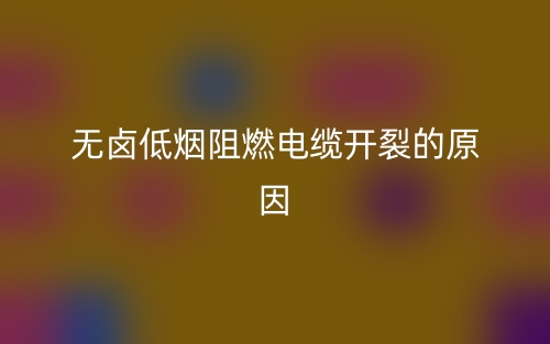 无卤低烟阻燃电缆开裂的原因有哪些?(图1) 无卤低烟阻燃电缆开裂的原因有哪些?(图1)