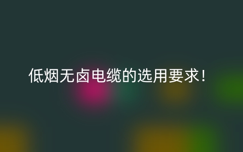 低烟无卤电缆的选用要求!(图1) 低烟无卤电缆的选用要求!(图1)