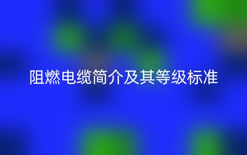 阻燃电缆简介及其等级标准(图1)