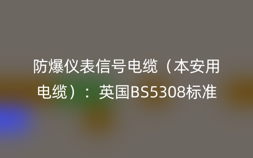 防爆仪表信号电缆(本安用电缆):英国BS5308标准(图1) 防爆仪表信号电缆(本安用电缆):英国BS5308标准(图1)