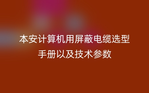 本安计算机用屏蔽电缆选型手册以及技术参数(图1) 本安计算机用屏蔽电缆选型手册以及技术参数(图1)
