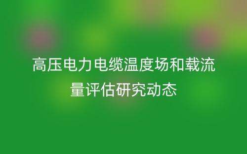 高压电力电缆温度场和载流量评估研究动态(图1) 高压电力电缆温度场和载流量评估研究动态(图1)