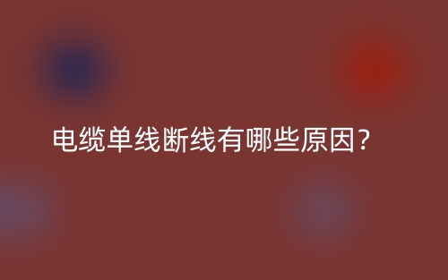 电缆单线断线有哪些原因?(图1) 电缆单线断线有哪些原因?(图1)