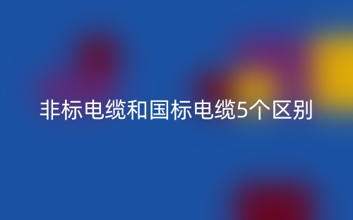 非标电缆和国标电缆5个区别(图1) 非标电缆和国标电缆5个区别(图1)