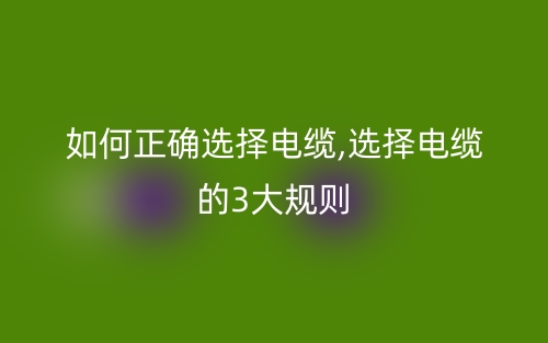 如何正确选择电缆,选择电缆的三大规则(图1) 如何正确选择电缆,选择电缆的三大规则(图1)