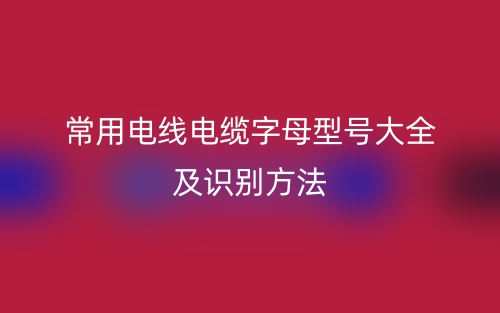 常用电线电缆字母型号大全及识别方法(图1)