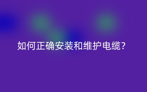 如何正确安装和维护电缆？(图1)
