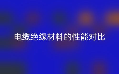 电缆绝缘材料的性能对比(图1) 电缆绝缘材料的性能对比(图1)