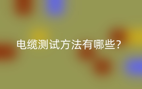 电缆测试方法有哪些?(图1) 电缆测试方法有哪些?(图1)