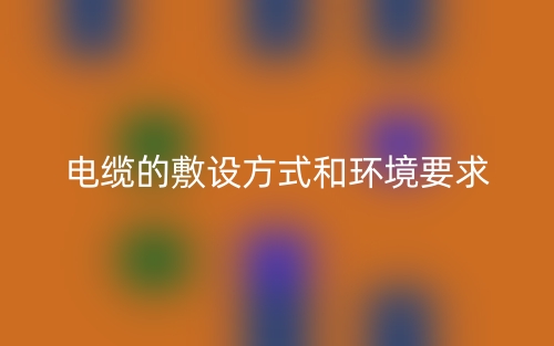 电缆的敷设方式和环境要求(图1) 电缆的敷设方式和环境要求(图1)