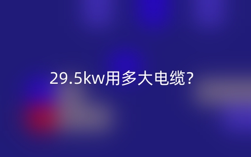 29.5kw用多大电缆?(图1) 29.5kw用多大电缆?(图1)