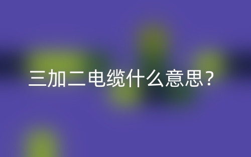 三加二电缆什么意思?(图1) 三加二电缆什么意思?(图1)