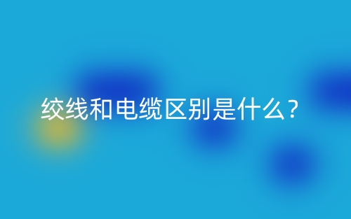 绞线和电缆区别是什么?(图1) 绞线和电缆区别是什么?(图1)