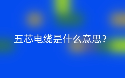 五芯电缆是什么意思?(图1) 五芯电缆是什么意思?(图1)