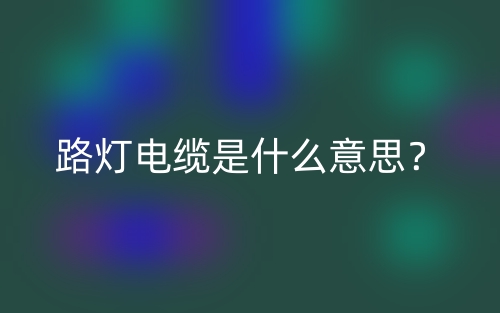 路灯电缆是什么意思?(图1) 路灯电缆是什么意思?(图1)