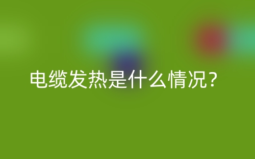 电缆发热是什么情况?(图1) 电缆发热是什么情况?(图1)