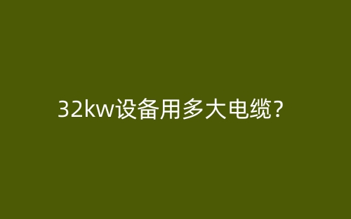 32kw设备用多大电缆？(图1)
