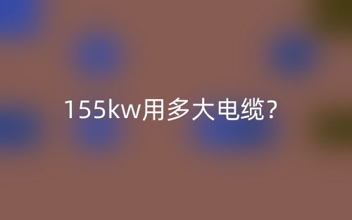 155kw用多大电缆?(图1) 155kw用多大电缆?(图1)
