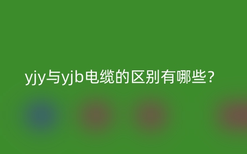 yjy与yjb电缆的区别有哪些?(图1) yjy与yjb电缆的区别有哪些?(图1)