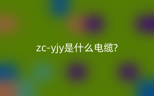 zc-yjy是什么电缆?(图1) zc-yjy是什么电缆?(图1)