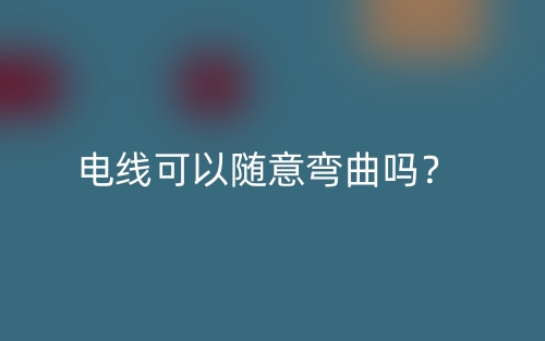 电线可以随意弯曲吗?(图1) 电线可以随意弯曲吗?(图1)