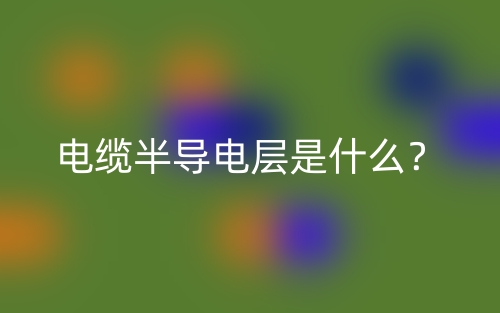 电缆半导电层是什么?(图1) 电缆半导电层是什么?(图1)