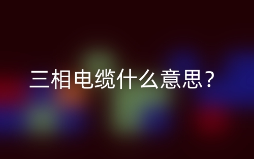 三相电缆什么意思?(图1) 三相电缆什么意思?(图1)