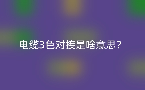电缆3色对接是啥意思?(图1) 电缆3色对接是啥意思?(图1)
