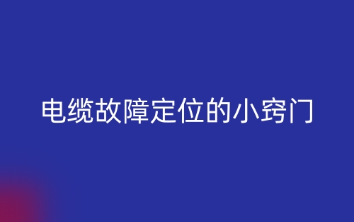电缆故障定位的小窍门(图1) 电缆故障定位的小窍门(图1)