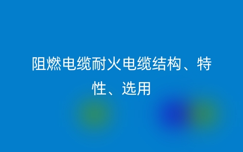 阻燃电缆耐火电缆结构、特性、选用(图1)
