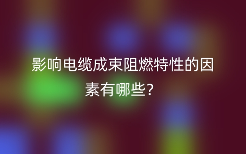 影响电缆成束阻燃特性的因素有哪些?(图1) 影响电缆成束阻燃特性的因素有哪些?(图1)