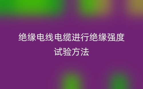 绝缘电线电缆进行绝缘强度试验方法(图1) 绝缘电线电缆进行绝缘强度试验方法(图1)