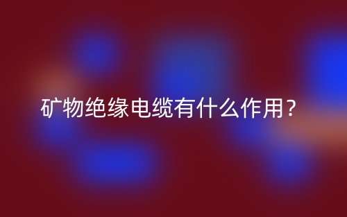 矿物绝缘电缆有什么作用?(图1) 矿物绝缘电缆有什么作用?(图1)