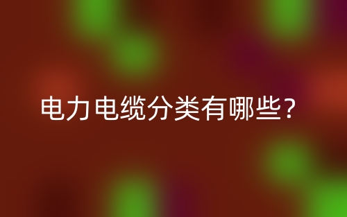电力电缆分类有哪些?(图1) 电力电缆分类有哪些?(图1)